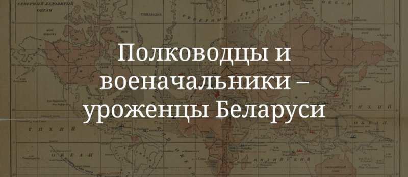 Полководцы и военачальники – уроженцы Беларуси