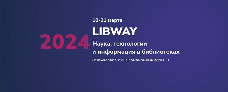 Международная научно-практическая конференция «Libway-2024: Наука, технологии и информация в библиотеках»